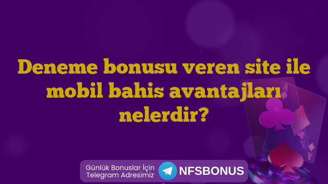 Deneme bonusu veren site ile mobil bahis avantajları nelerdir?