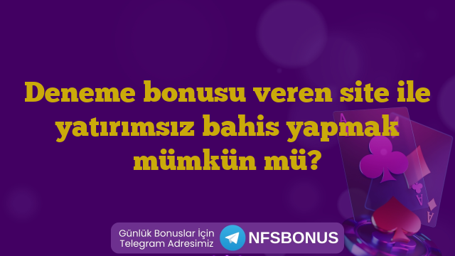 Deneme bonusu veren site ile yatırımsız bahis yapmak mümkün mü?